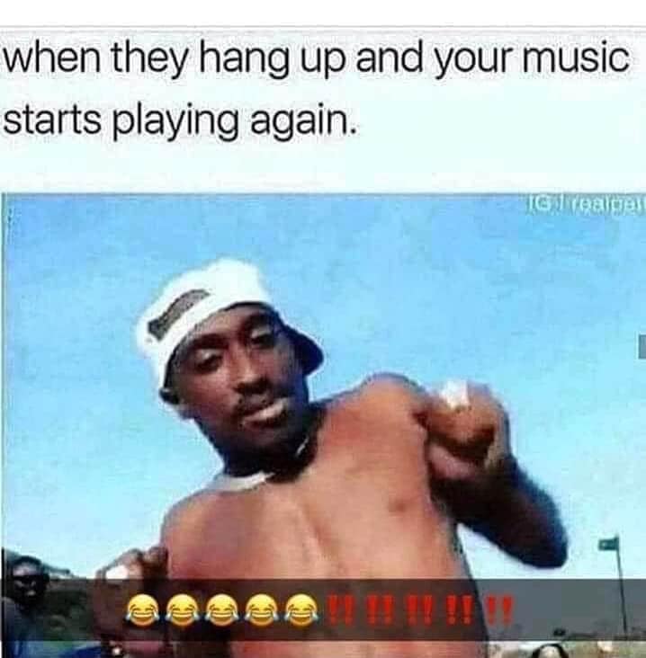 todays best meme - when they hang up and your music starts playing again. Tg Toalgas