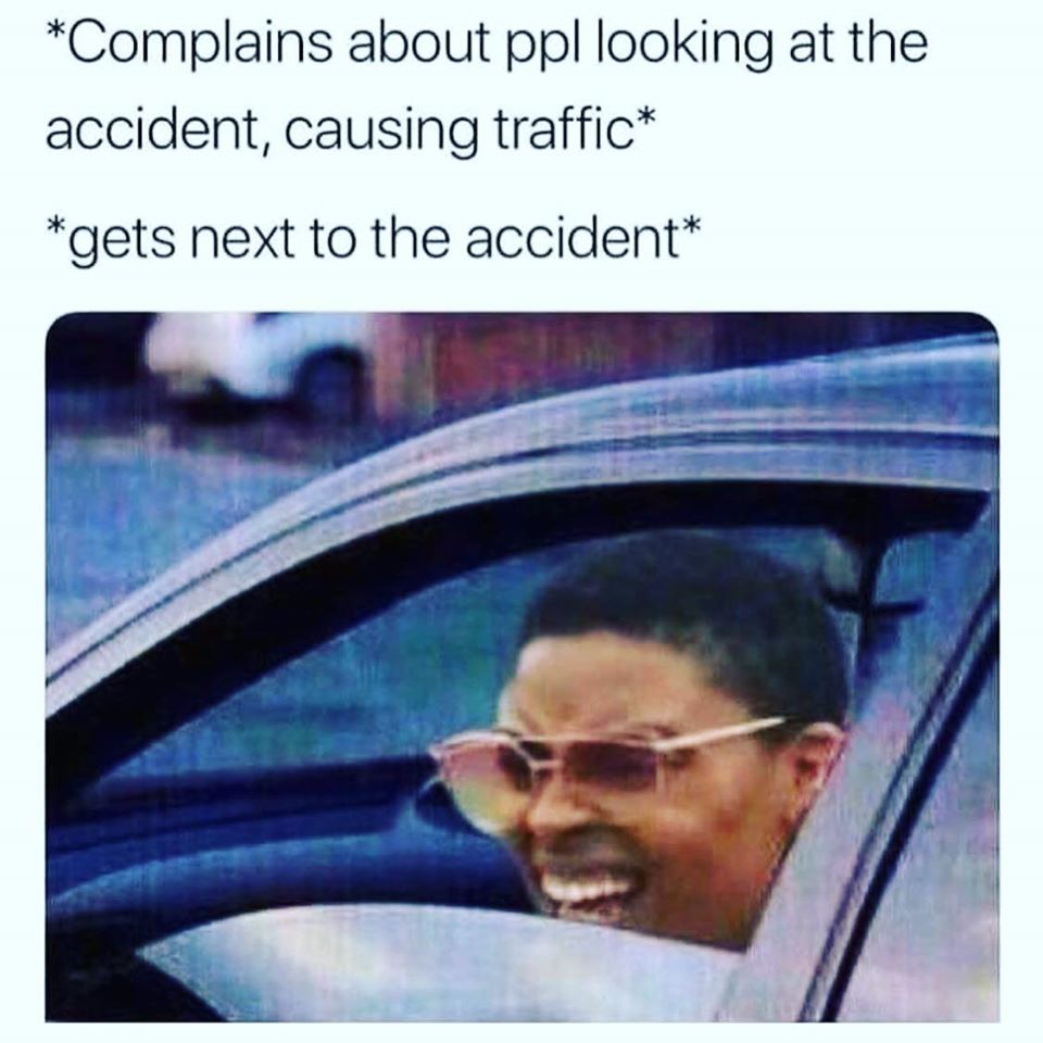 drive thru memes - Complains about ppl looking at the accident, causing traffic gets next to the accident