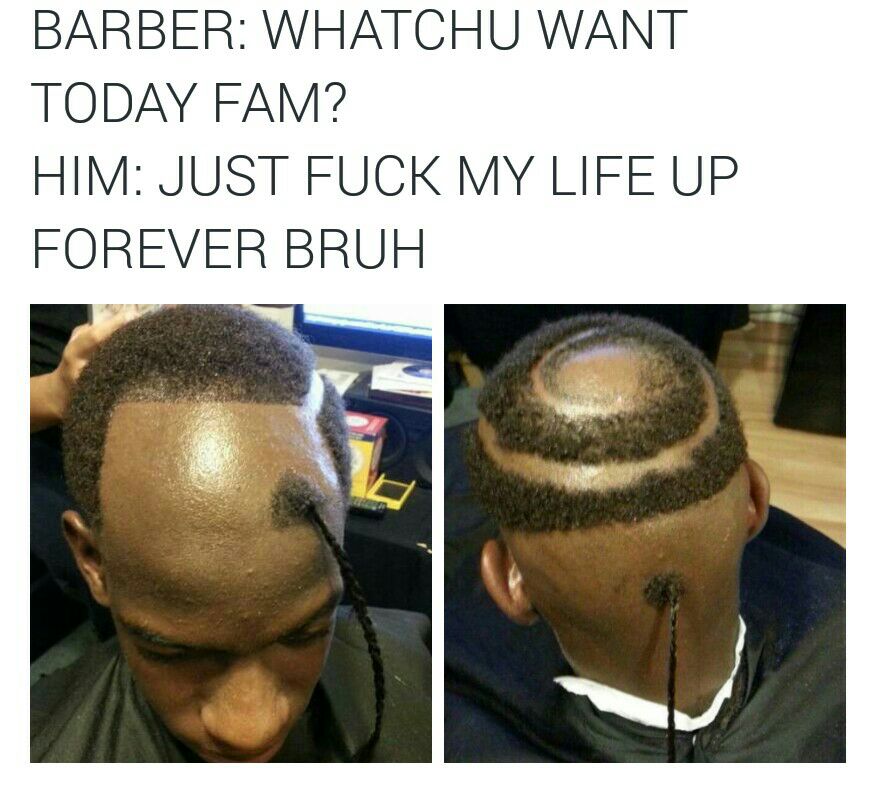 fuck my shit up barber meme - Barber Whatchu Want Today Fam? Him Just Fuck My Life Up Forever Bruh