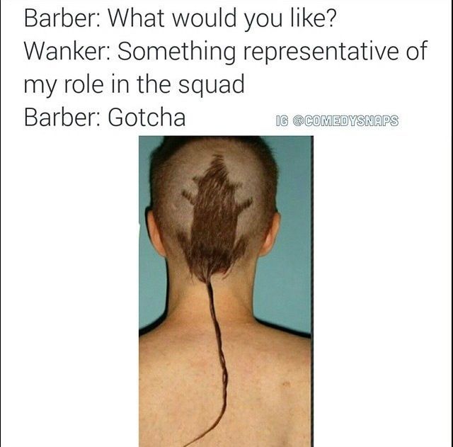 rat tail hair - Barber What would you ? Wanker Something representative of my role in the squad Barber Gotcha Ig