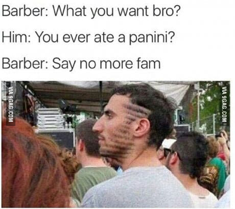 barber meme panini - Barber What you want bro? Him You ever ate a panini? Barber Say no more fam Via 9GAG.Com Via 9GAG.Com