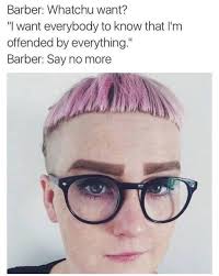 offended by everything meme - Barber. Whatchu want? "want everybody to know that I'm offended by everything. Barber Say no more