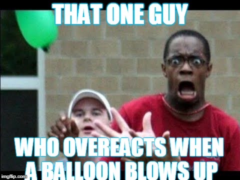 kjerag - That One Guy Who Overeacts When A Balloon Blows Up imgflip.com