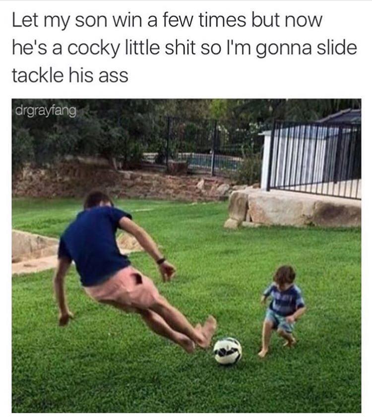 slide tackle son meme - Let my son win a few times but now he's a cocky little shit so I'm gonna slide tackle his ass drgrayfang