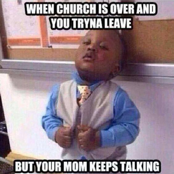 funny instagram memes - When Church Is Over And You Tryna Leave But Your Mom Keeps Talking
