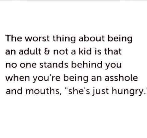 girl power inspirational quotes - The worst thing about being an adult & not a kid is that no one stands behind you when you're being an asshole and mouths, "she's just hungry."