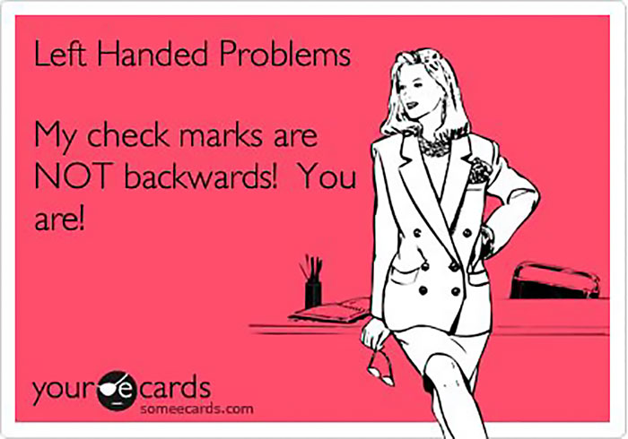 case worker meme - Left Handed Problems My check marks are Not backwards! You are! your de cards someecards.com