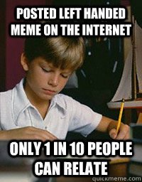 left handed problems memes - Posted Left Handed Meme On The Internet Only 1 In 10 People Can Relate quickmeme.com