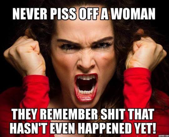 photo caption - Never Piss Off A Woman They Remember Shit That Hasn'T Even Happened Yet! Asoco