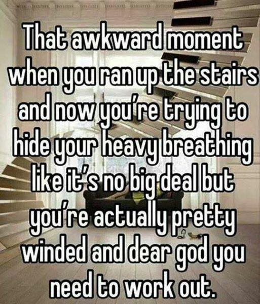 walking up the stairs funny - That awkward moment when you ran up the stairs and now you're trying to hide your heavy breathing it's no big deal but you're actually pretty winded and dear god you need to work out.