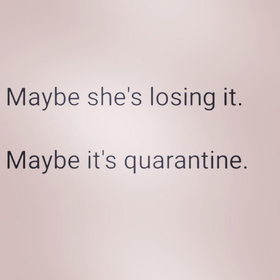 Maybe she's losing it. Maybe it's quarantine.