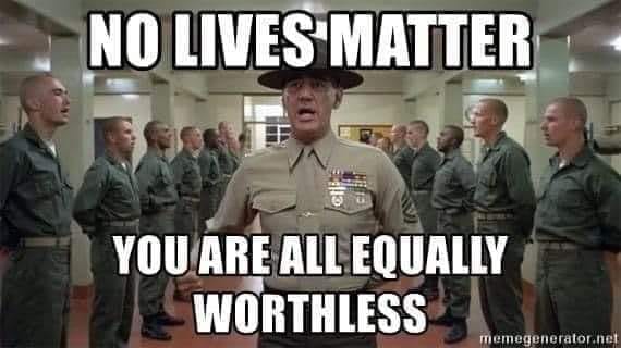 happy birthday jesus full metal jacket - No Lives Matter You Are All Equally Worthless memegenerator.net