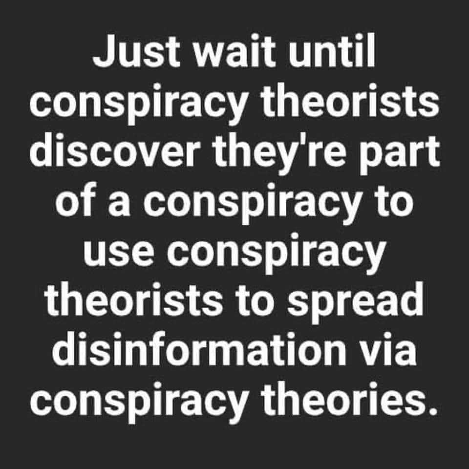 angle - Just wait until conspiracy theorists discover they're part of a conspiracy to use conspiracy theorists to spread disinformation via conspiracy theories.