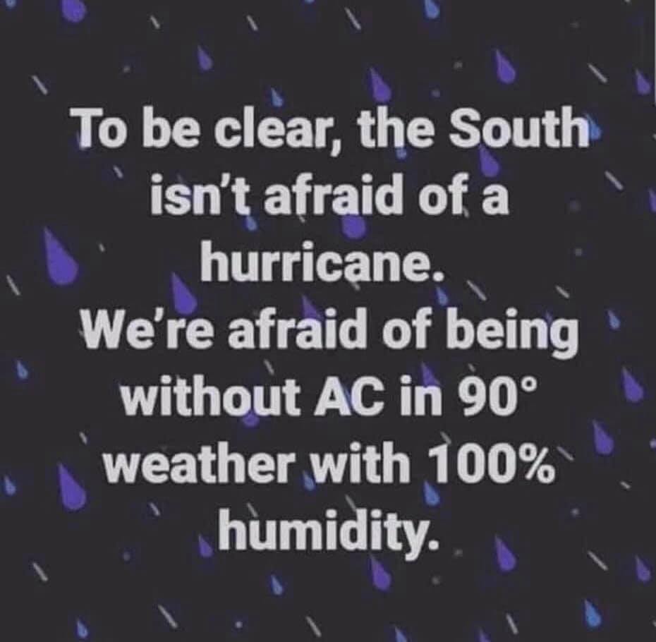 atmosphere - To be clear, the South isn't afraid of a hurricane. We're afraid of being without Ac in 90 weather with 100% humidity.