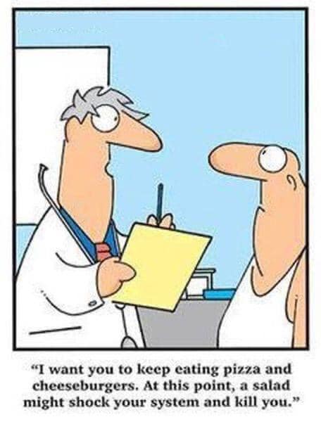 cartoon - "I want you to keep eating pizza and cheeseburgers. At this point, a salad might shock your system and kill you."