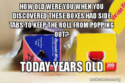 old were you when you discovered - How Old Were You When You Discovered These Boxes Had Side Tabs To Keep The Roll From Popping Out? Sg Wrap A to Lock Pe Here Ure Reynovel Wray Today Years Old 200 makeameme.org