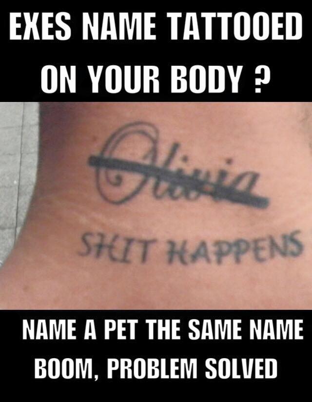 tattoo - Shit Happens Exes Name Tattooed On Your Body ? Ja Name A Pet The Same Name Boom, Problem Solved