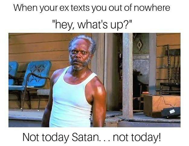 funny dad texts - When your ex texts you out of nowhere "hey, what's up?" Not today Satan... not today!