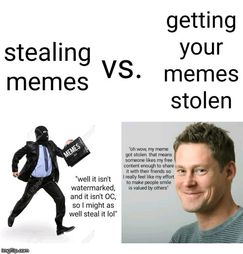 memes about stealing memes - getting your stealing memes vs. memes stolen Memes "oh wow, my meme got stolen that means someone my free content enough to it with their friends so I really feel my effort to make people smile is valued by others" 123RF 5 "we