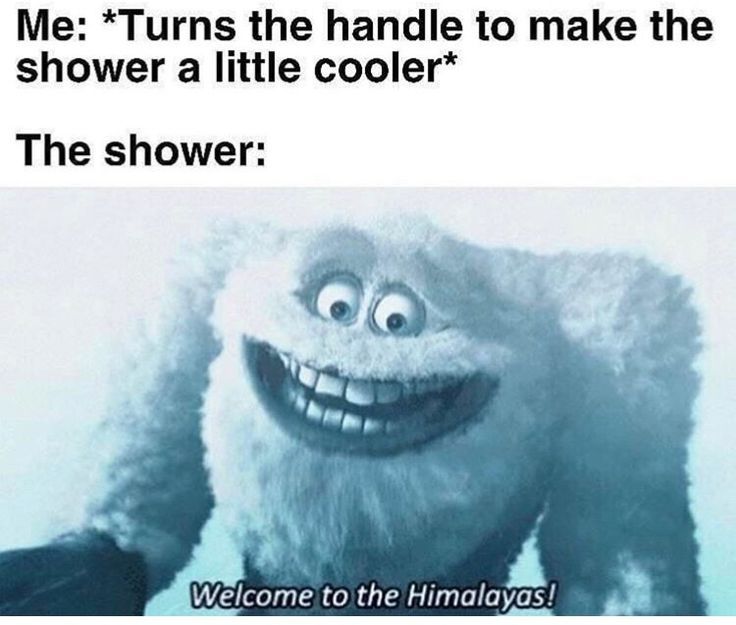 funny relatable memes clean - Me Turns the handle to make the shower a little cooler The shower Welcome to the Himalayas!