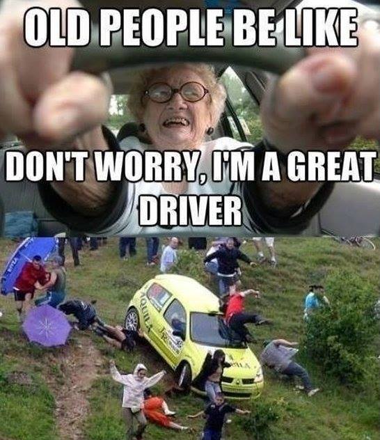 road rage memes - Old People Be Don'T Worry, I'M A Great Driver Qui