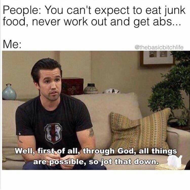 through god all things are possible meme - People You can't expect to eat junk food, never work out and get abs... Me Well, first of all, through God, all things are possible, so jot that down.