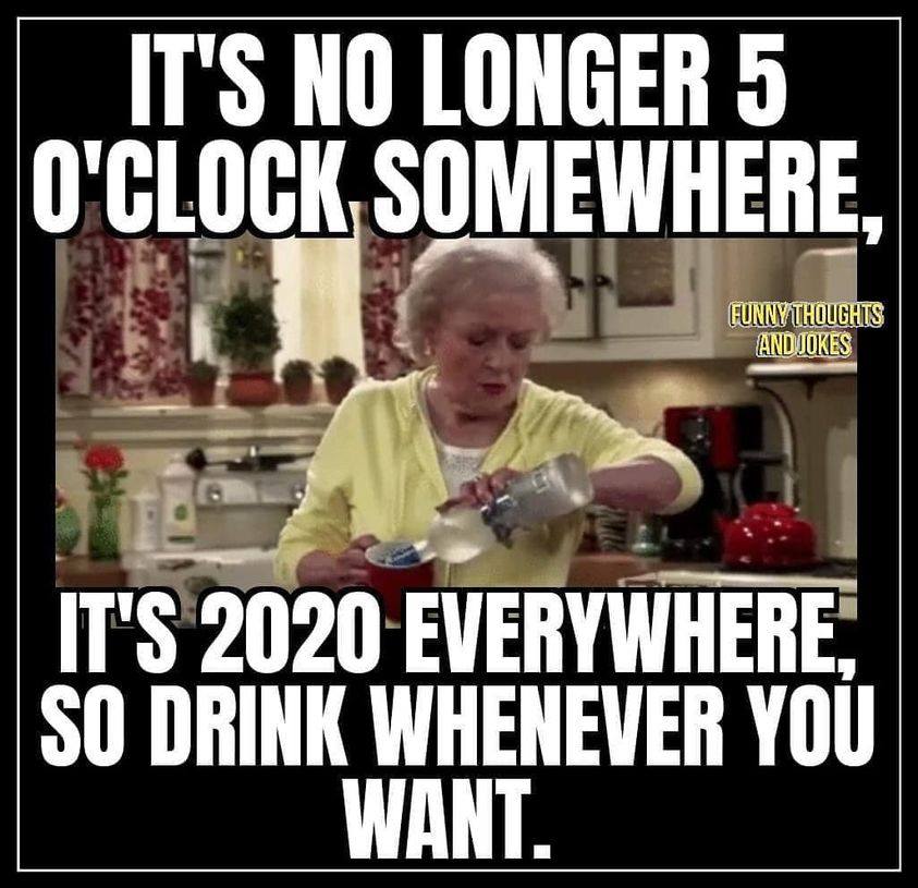 Internet meme - It'S No Longer 5 O'Clock Somewhere, Funny Thoughts And Jokes Bar It'S 2020 Everywhere So Drink Whenever You Want.