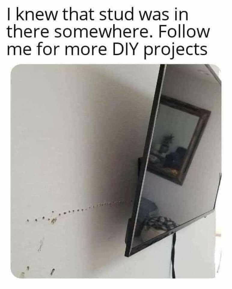 knew there was a stud in there meme - I knew that stud was in there somewhere. me for more Diy projects