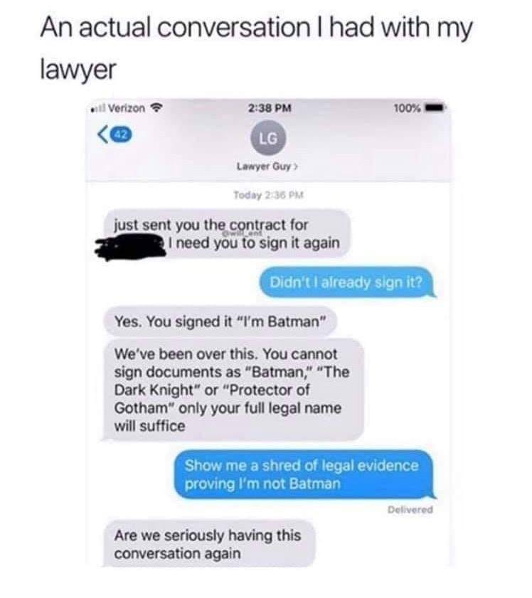 web page - An actual conversation I had with my lawyer il Verizon 100% Lg Lawyer Guy Today just sent you the contract for I need you to sign it again Didn't I already sign it? Yes. You signed it "I'm Batman" We've been over this. You cannot sign documents