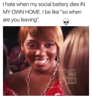 if i only hear from you when you re sad meme - Thate when my social battery dies In My Own Home. I be "so when are you leaving". Bravo