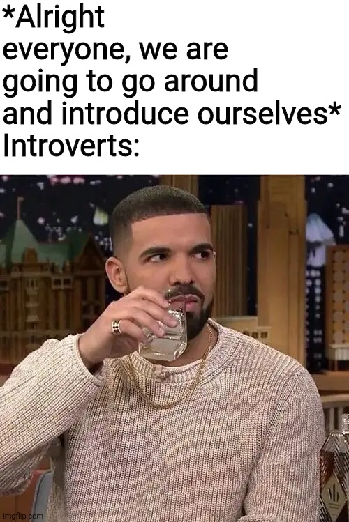 alcohol drunk meme - Alright everyone, we are going to go around and introduce ourselves Introverts imgflip.com