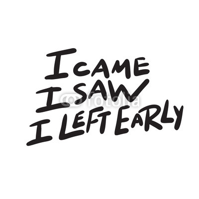 calligraphy - I Came I Saw I Left Early