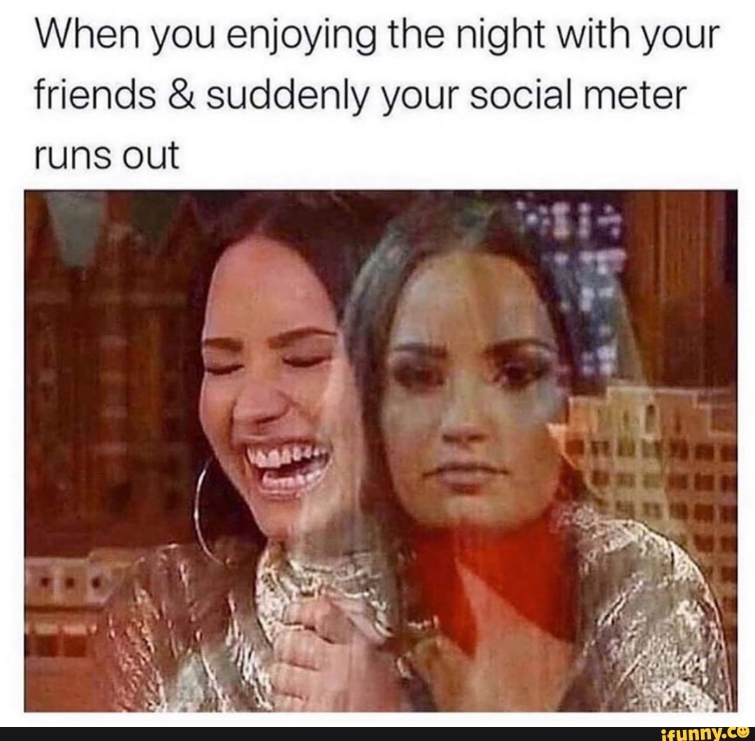 your social meter runs out - When you enjoying the night with your friends & suddenly your social meter runs out ifunny.co
