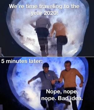 time travel to 2020 - We're time traveling to the year 2020! 5 minutes later Nope, nope nope. Bad idea.
