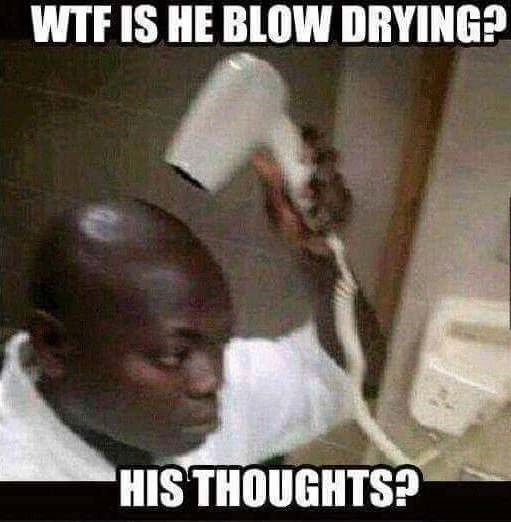 funny memes - Wtf Is He Blow Drying? His Thoughts?