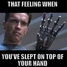 terminator memes - That Feeling When You'Ve Slept On Top Of Your Hand