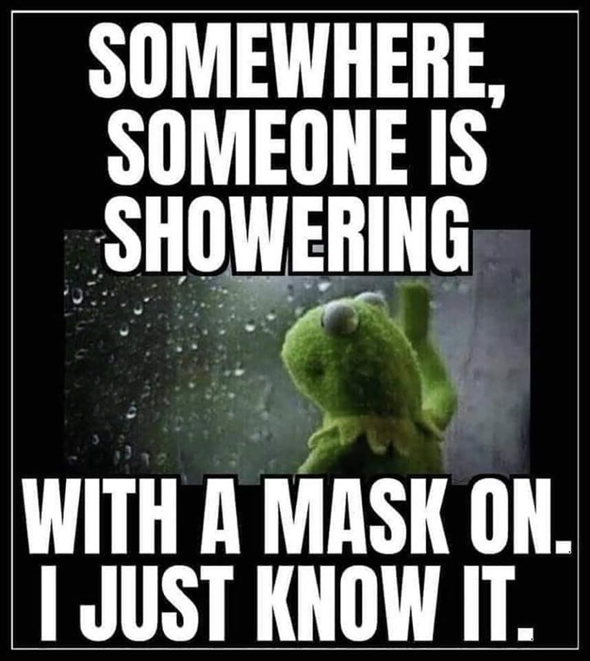 outhere someone is showering with a mask - Somewhere, Someone Is Showering With A Mask On. I Just Know It.