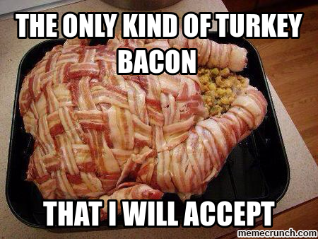 best thanksgiving memes - The Only Kind Of Turkey Bacon That I Will Accept memecrunch.com