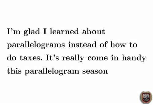 parallelogram meme - I'm glad I learned about parallelograms instead of how to do taxes. It's really come in handy this parallelogram season Farciem Society