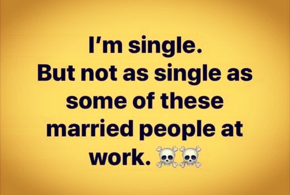 happiness - I'm single. But not as single as some of these married people at work. .
