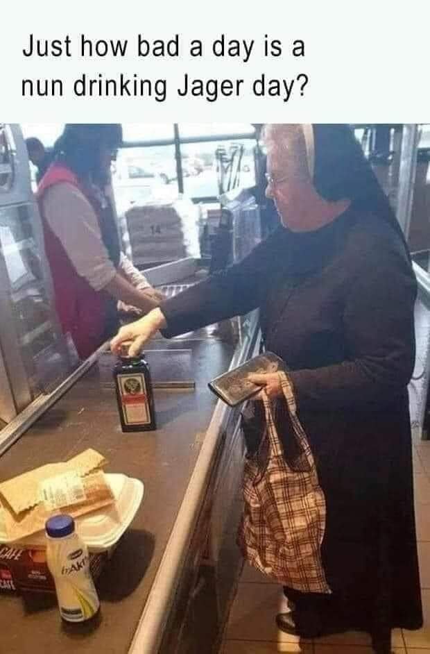 Just how bad a day is a nun drinking Jager day? Dahe
