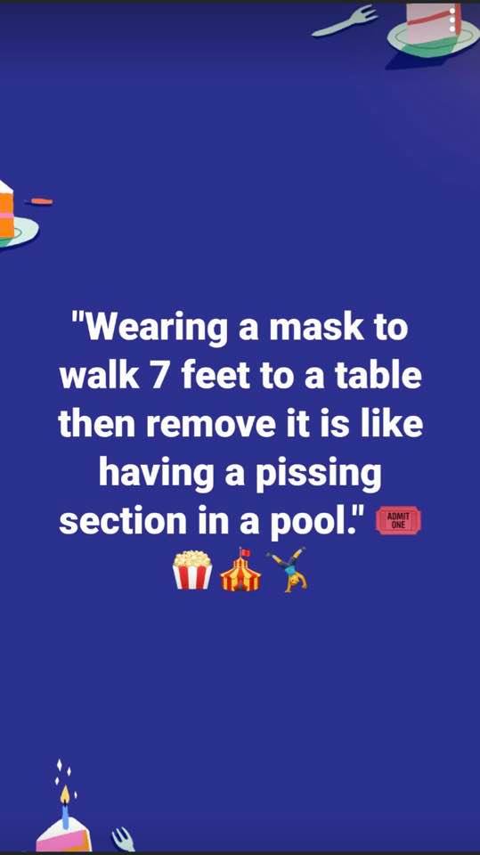 games - "Wearing a mask to walk 7 feet to a table then remove it is having a pissing section in a pool. Admit One E