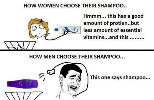 men and women choose shampoo - How Women Choose Their Shampoo.. Hmmm... this has a good amount of protien..but less amount of essential vitamins...and this ......... How Men Choose Their Shampoo... This one says shampoo...
