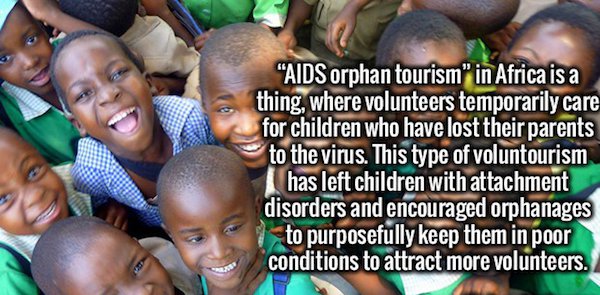 community - Aids orphan tourism" in Africa is a thing, where volunteers temporarily care for children who have lost their parents to the virus. This type of voluntourism has left children with attachment disorders and encouraged orphanages 7 to purposeful