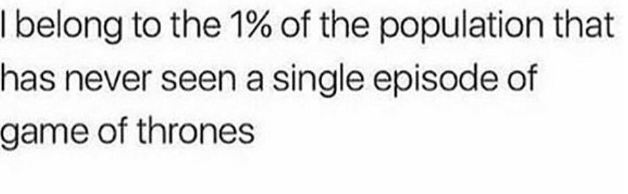 number - I belong to the 1% of the population that has never seen a single episode of game of thrones