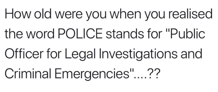 asparagus horoscope - How old were you when you realised the word Police stands for "Public Officer for Legal Investigations and Criminal Emergencies"....??