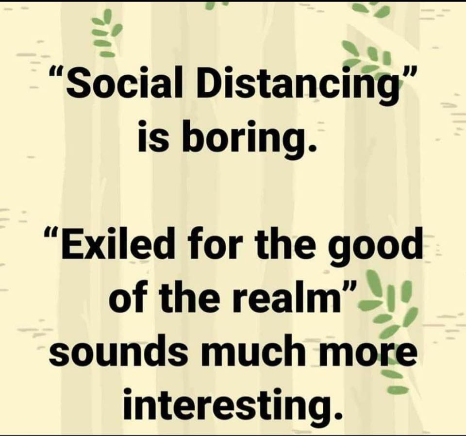 funny post about corona - "Social Distancing" is boring. "Exiled for the good of the realm, sounds much more interesting.