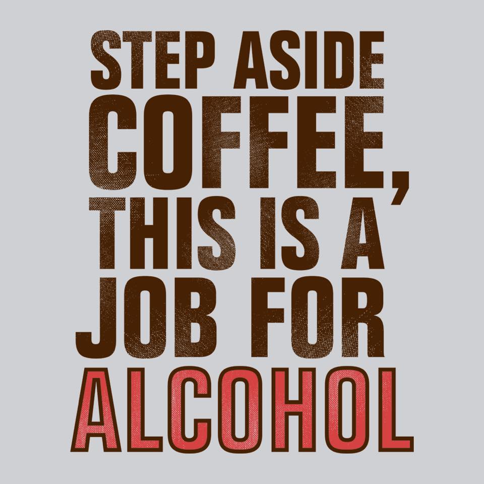 step aside coffee this is a job - Step Aside Coffee, This Is A Job For Alcohol