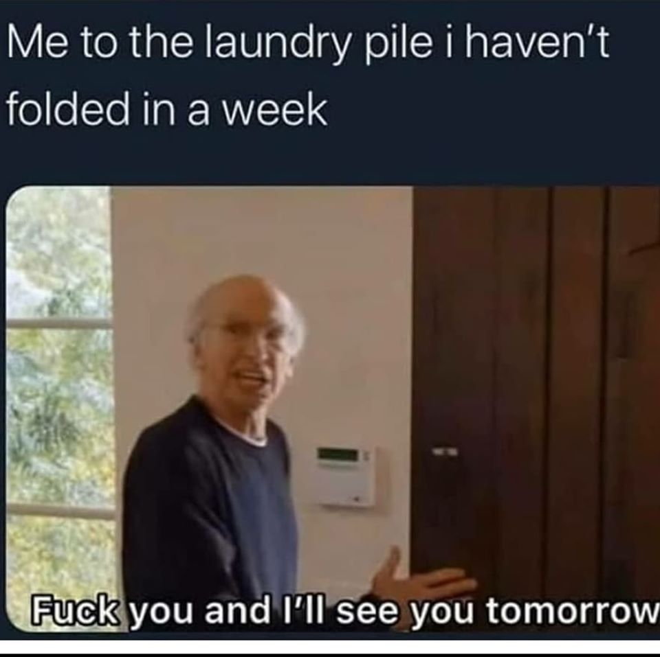 funny nursing memes - Me to the laundry pile i haven't folded in a week Fuck you and I'll see you tomorrow