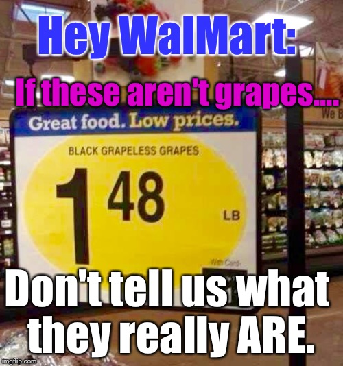 alexandra palace - Hey Walmart If these aren't grapes... We B Great food. Low prices. Black Grapeless Grapes 148 Lb Don't tell us what they really Are. imgflip.com